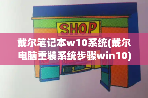 戴尔笔记本w10系统(戴尔电脑重装系统步骤win10)-第1张图片-星选测评