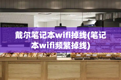 戴尔笔记本wifi掉线(笔记本wifi频繁掉线)-第1张图片-星选测评