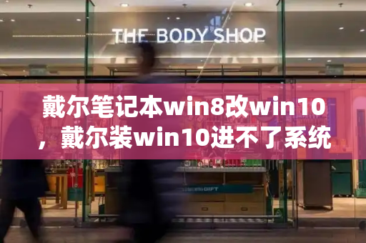 戴尔笔记本win8改win10，戴尔装win10进不了系统-第1张图片-星选测评
