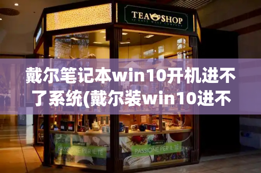 戴尔笔记本win10开机进不了系统(戴尔装win10进不了系统)