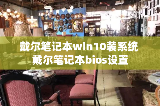 戴尔笔记本win10装系统 戴尔笔记本bios设置