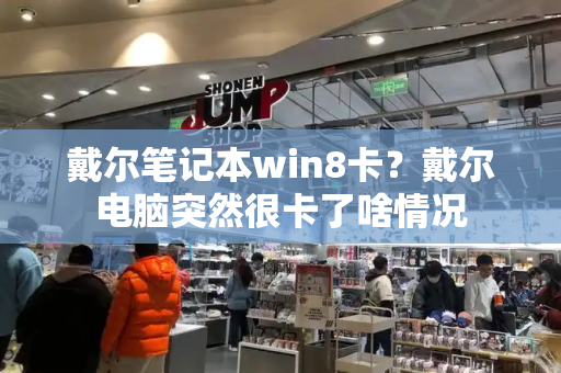 戴尔笔记本win8卡？戴尔电脑突然很卡了啥情况-第1张图片-星选测评