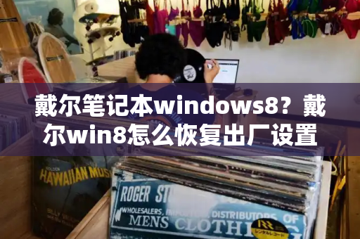 戴尔笔记本windows8？戴尔win8怎么恢复出厂设置