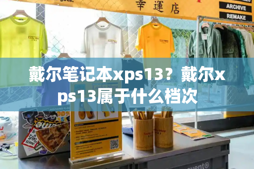 戴尔笔记本xps13？戴尔xps13属于什么档次