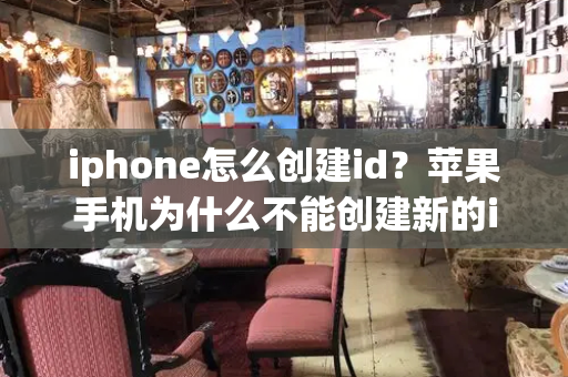 iphone怎么创建id？苹果手机为什么不能创建新的id