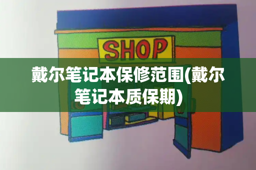 戴尔笔记本保修范围(戴尔笔记本质保期)