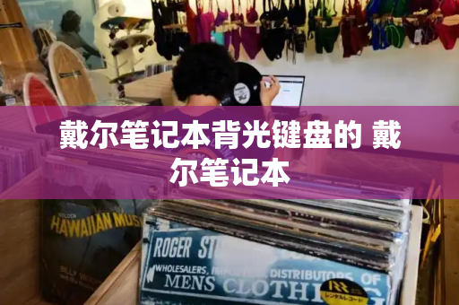 戴尔笔记本背光键盘的 戴尔笔记本-第1张图片-星选测评