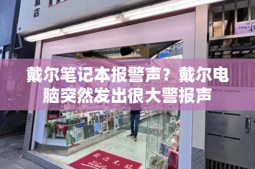 戴尔笔记本报警声？戴尔电脑突然发出很大警报声