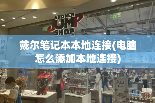 戴尔笔记本本地连接(电脑怎么添加本地连接)