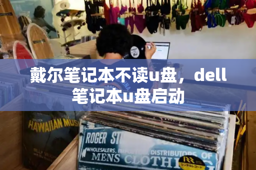 戴尔笔记本不读u盘，dell笔记本u盘启动-第1张图片-星选测评
