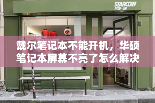 戴尔笔记本不能开机，华硕笔记本屏幕不亮了怎么解决-第1张图片-星选测评