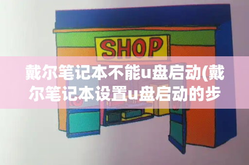 戴尔笔记本不能u盘启动(戴尔笔记本设置u盘启动的步骤)-第1张图片-星选测评