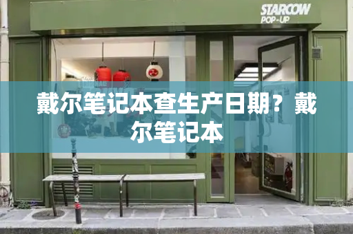 戴尔笔记本查生产日期？戴尔笔记本