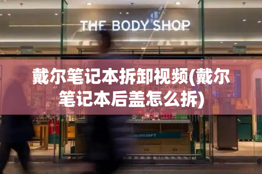 戴尔笔记本拆卸视频(戴尔笔记本后盖怎么拆)-第1张图片-星选测评