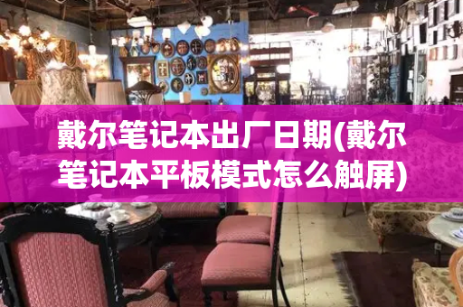 戴尔笔记本出厂日期(戴尔笔记本平板模式怎么触屏)-第1张图片-星选测评