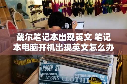 戴尔笔记本出现英文 笔记本电脑开机出现英文怎么办-第1张图片-星选测评