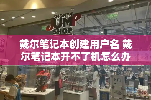 戴尔笔记本创建用户名 戴尔笔记本开不了机怎么办