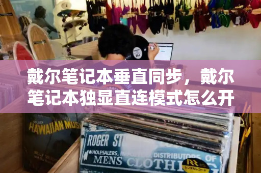 戴尔笔记本垂直同步，戴尔笔记本独显直连模式怎么开启