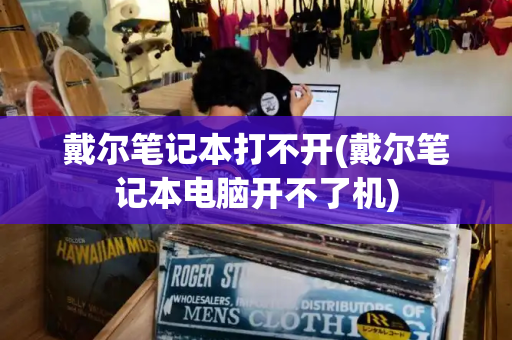 戴尔笔记本打不开(戴尔笔记本电脑开不了机)-第1张图片-星选测评