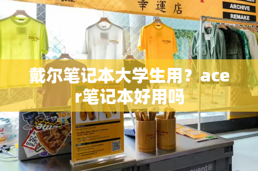 戴尔笔记本大学生用？acer笔记本好用吗