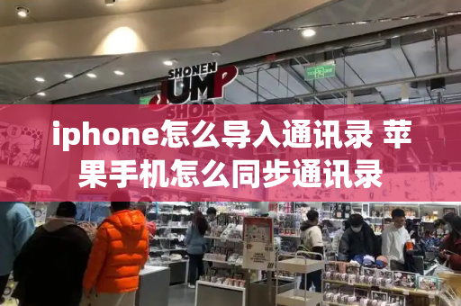 iphone怎么导入通讯录 苹果手机怎么同步通讯录