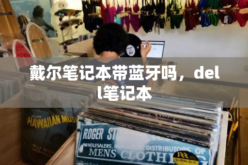 戴尔笔记本带蓝牙吗，dell笔记本-第1张图片-星选测评