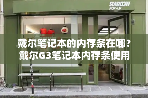 戴尔笔记本的内存条在哪？戴尔G3笔记本内存条使用注意事项