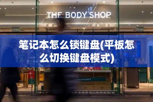 笔记本怎么锁键盘(平板怎么切换键盘模式)