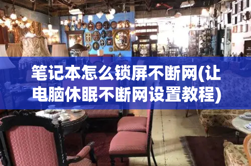笔记本怎么锁屏不断网(让电脑休眠不断网设置教程)-第1张图片-星选测评