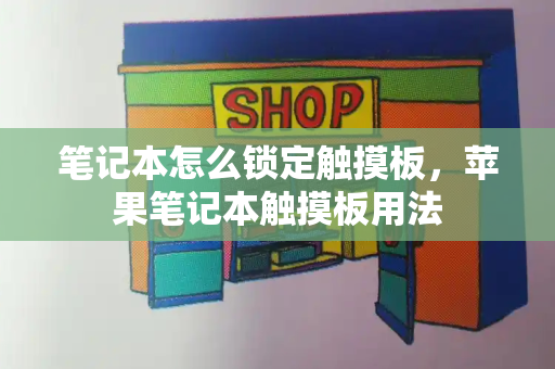 笔记本怎么锁定触摸板，苹果笔记本触摸板用法