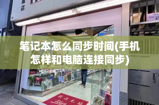 笔记本怎么同步时间(手机怎样和电脑连接同步)