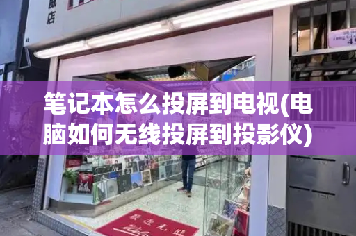 笔记本怎么投屏到电视(电脑如何无线投屏到投影仪)-第1张图片-星选测评