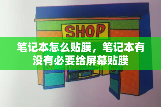 笔记本怎么贴膜，笔记本有没有必要给屏幕贴膜