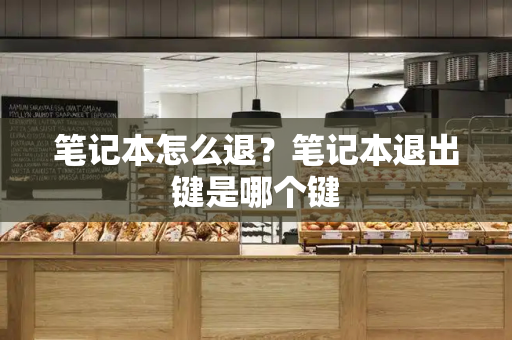 笔记本怎么退？笔记本退出键是哪个键
