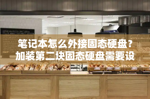 笔记本怎么外接固态硬盘？加装第二块固态硬盘需要设置什么