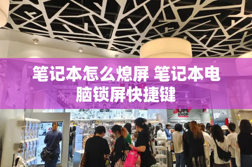 笔记本怎么熄屏 笔记本电脑锁屏快捷键-第1张图片-星选测评