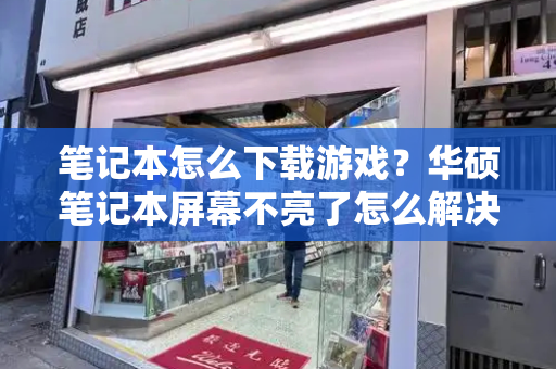 笔记本怎么下载游戏？华硕笔记本屏幕不亮了怎么解决-第1张图片-星选测评
