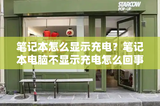 笔记本怎么显示充电？笔记本电脑不显示充电怎么回事-第1张图片-星选测评