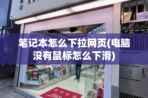 笔记本怎么下拉网页(电脑没有鼠标怎么下滑)