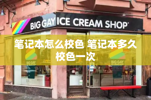 笔记本怎么校色 笔记本多久校色一次