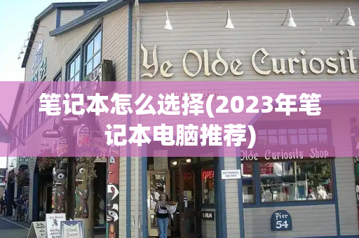 笔记本怎么选择(2023年笔记本电脑推荐)-第1张图片-星选测评