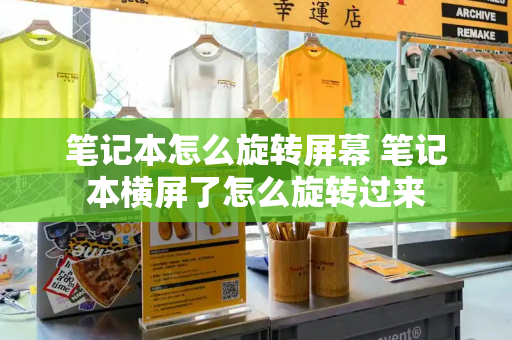 笔记本怎么旋转屏幕 笔记本横屏了怎么旋转过来