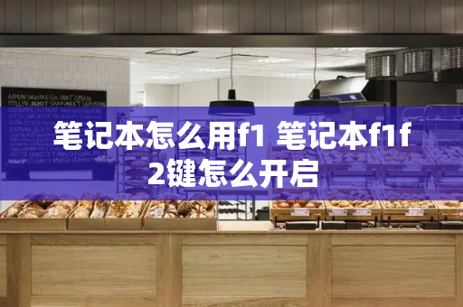 笔记本怎么用f1 笔记本f1f2键怎么开启-第1张图片-星选测评