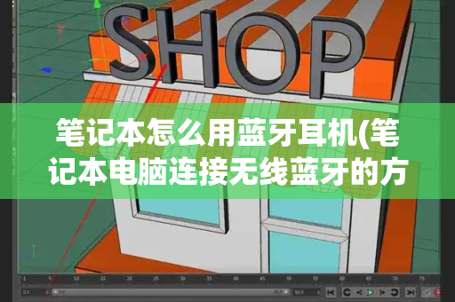 笔记本怎么用蓝牙耳机(笔记本电脑连接无线蓝牙的方法)