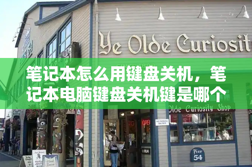 笔记本怎么用键盘关机，笔记本电脑键盘关机键是哪个键-第1张图片-星选测评
