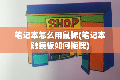 笔记本怎么用鼠标(笔记本触摸板如何拖拽)