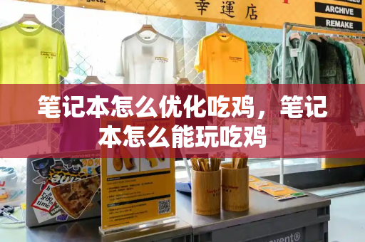 笔记本怎么优化吃鸡，笔记本怎么能玩吃鸡