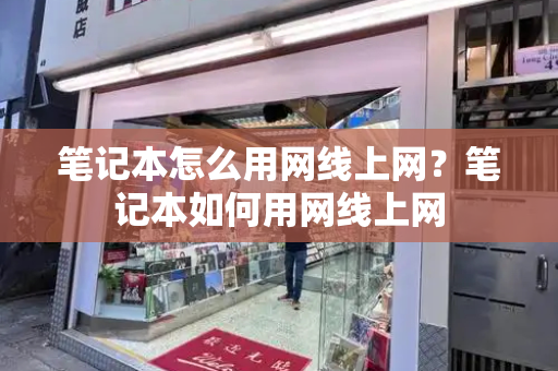 笔记本怎么用网线上网？笔记本如何用网线上网