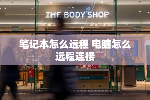 笔记本怎么远程 电脑怎么远程连接