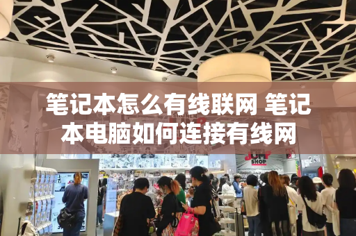 笔记本怎么有线联网 笔记本电脑如何连接有线网